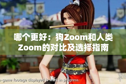 哪个更好：狗Zoom和人类Zoom的对比及选择指南