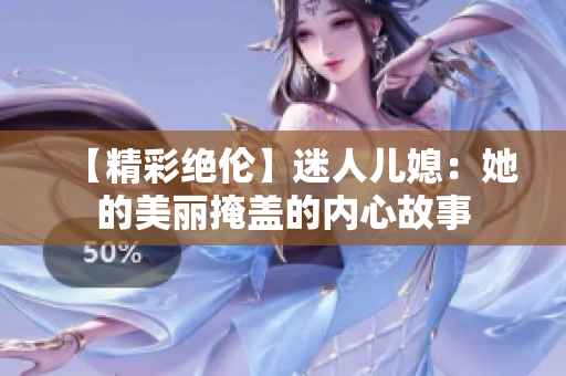 【精彩绝伦】迷人儿媳：她的美丽掩盖的内心故事