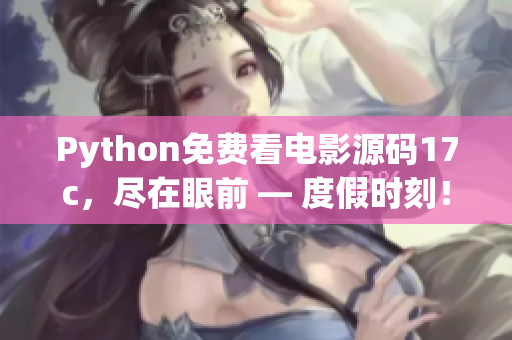 Python免费看电影源码17c，尽在眼前 — 度假时刻！