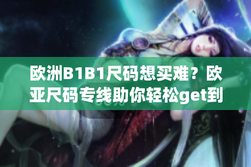 欧洲B1B1尺码想买难？欧亚尺码专线助你轻松get到