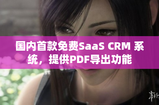 国内首款免费SaaS CRM 系统，提供PDF导出功能