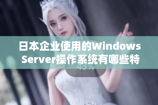 日本企业使用的Windows Server操作系统有哪些特点？