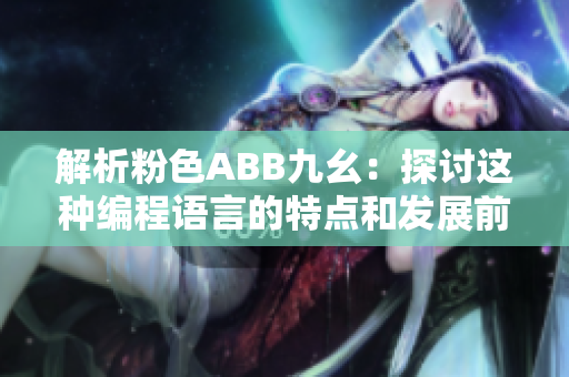 解析粉色ABB九幺：探讨这种编程语言的特点和发展前景