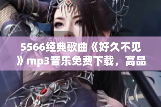 5566经典歌曲《好久不见》mp3音乐免费下载，高品质音乐分享(1)