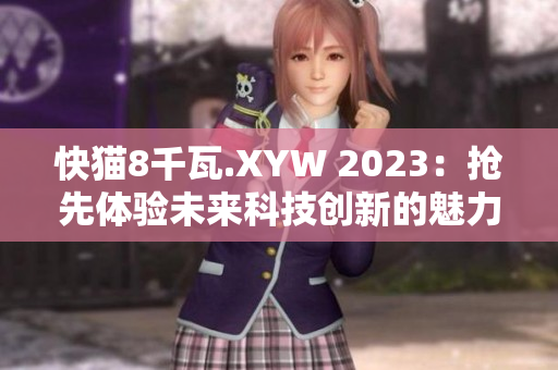 快猫8千瓦.XYW 2023：抢先体验未来科技创新的魅力