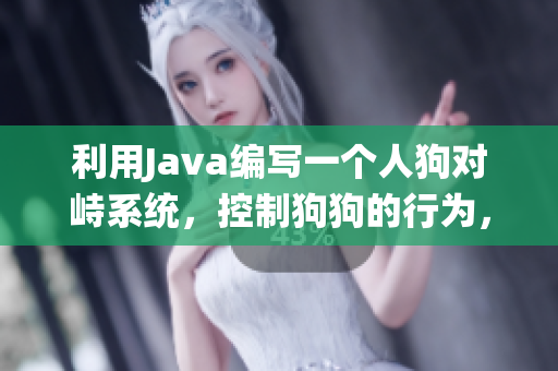 利用Java编写一个人狗对峙系统，控制狗狗的行为，保障安全。