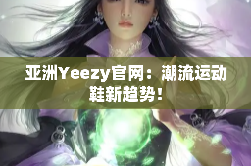 亚洲Yeezy官网：潮流运动鞋新趋势！