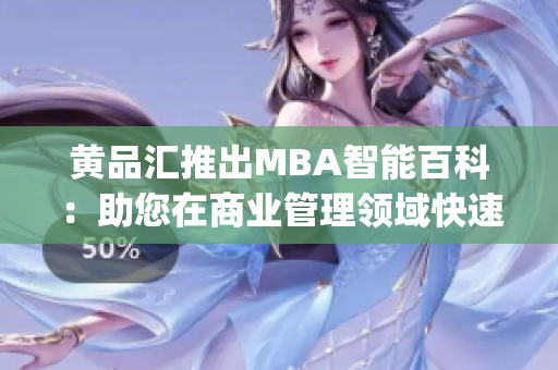 黄品汇推出MBA智能百科：助您在商业管理领域快速获得知识及洞见(1)