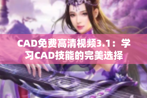 CAD免费高清视频3.1：学习CAD技能的完美选择