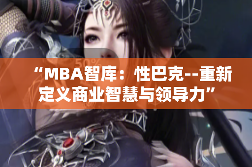 “MBA智库：性巴克--重新定义商业智慧与领导力”