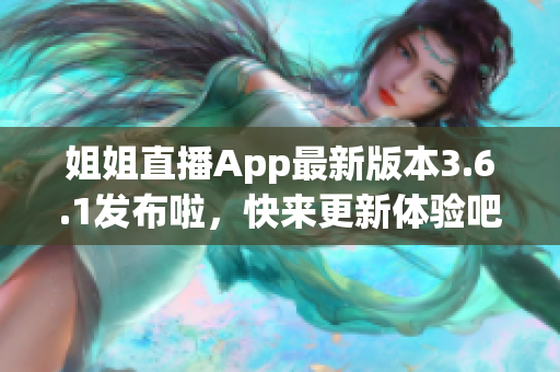 姐姐直播App最新版本3.6.1发布啦，快来更新体验吧(1)