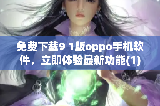 免费下载9 1版oppo手机软件，立即体验最新功能(1)