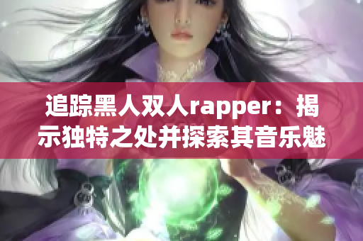 追踪黑人双人rapper：揭示独特之处并探索其音乐魅力