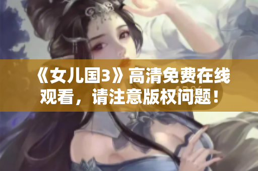 《女儿国3》高清免费在线观看，请注意版权问题！