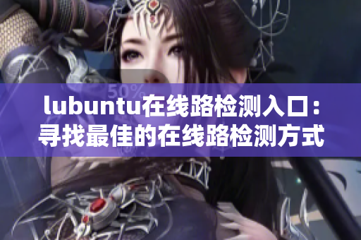 lubuntu在线路检测入口：寻找最佳的在线路检测方式