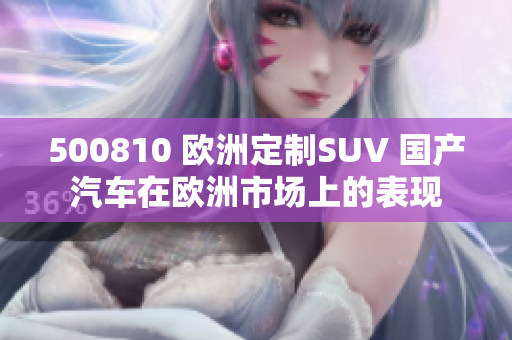 500810 欧洲定制SUV 国产汽车在欧洲市场上的表现