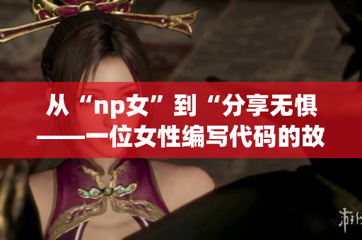 从“np女”到“分享无惧——一位女性编写代码的故事”