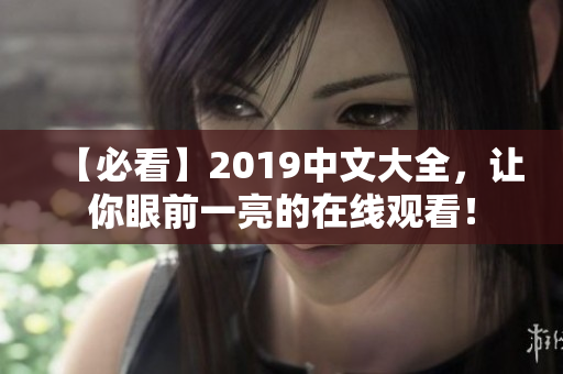 【必看】2019中文大全，让你眼前一亮的在线观看！