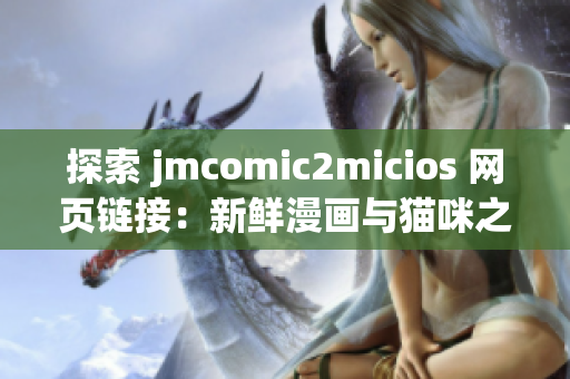 探索 jmcomic2micios 网页链接：新鲜漫画与猫咪之乐(1)