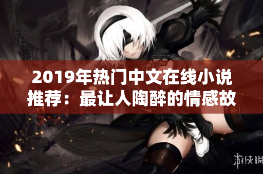 2019年热门中文在线小说推荐：最让人陶醉的情感故事！