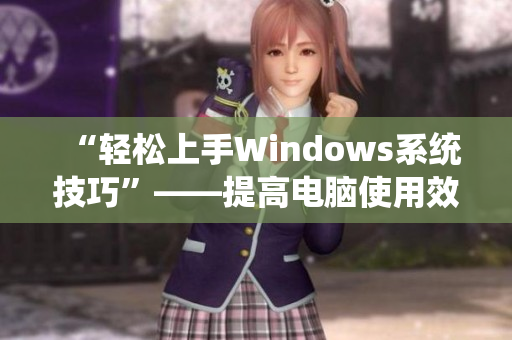 “轻松上手Windows系统技巧”——提高电脑使用效率的秘诀