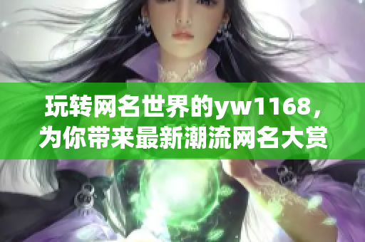 玩转网名世界的yw1168，为你带来最新潮流网名大赏