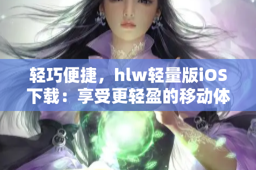 轻巧便捷，hlw轻量版iOS下载：享受更轻盈的移动体验