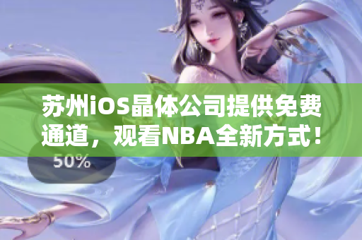 苏州iOS晶体公司提供免费通道，观看NBA全新方式！