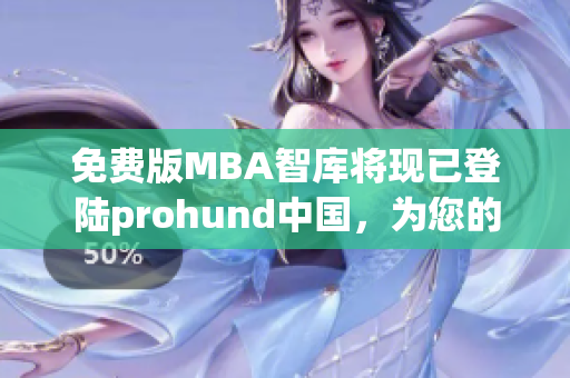 免费版MBA智库将现已登陆prohund中国，为您的职业提升保驾护航(1)