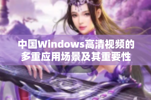 中国Windows高清视频的多重应用场景及其重要性