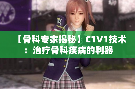 【骨科专家揭秘】C1V1技术：治疗骨科疾病的利器