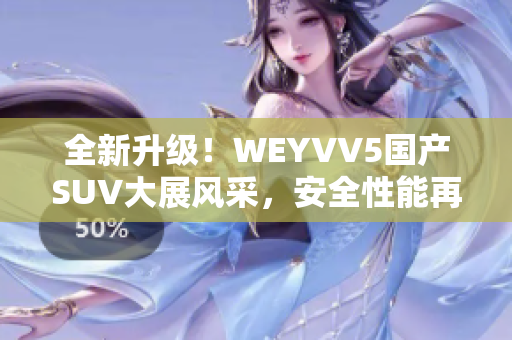 全新升级！WEYVV5国产SUV大展风采，安全性能再创新高！