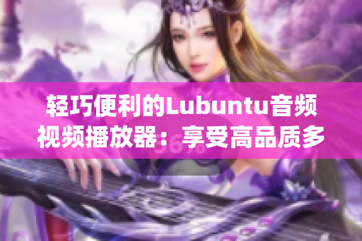 轻巧便利的Lubuntu音频视频播放器：享受高品质多媒体体验(1)