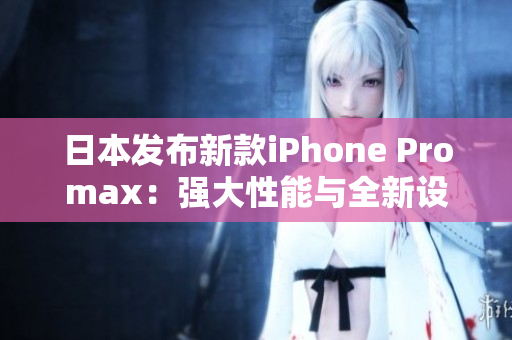 日本发布新款iPhone Promax：强大性能与全新设计