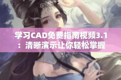 学习CAD免费指南视频3.1：清晰演示让你轻松掌握