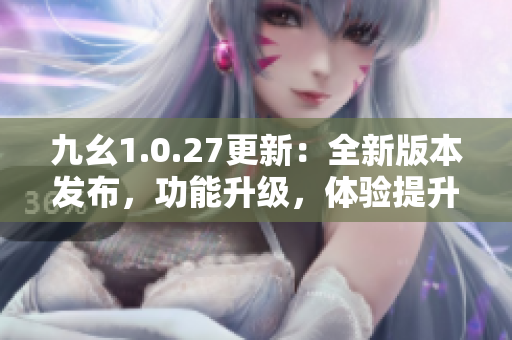 九幺1.0.27更新：全新版本发布，功能升级，体验提升