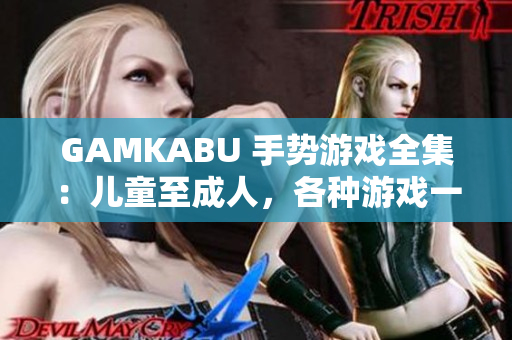 GAMKABU 手势游戏全集：儿童至成人，各种游戏一网打尽