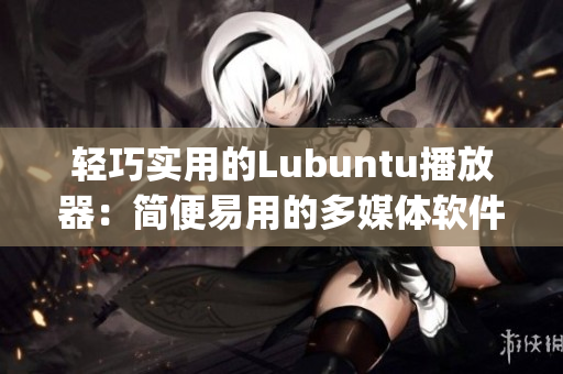 轻巧实用的Lubuntu播放器：简便易用的多媒体软件推荐(1)