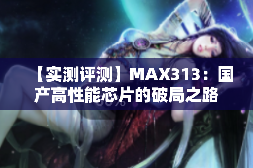 【实测评测】MAX313：国产高性能芯片的破局之路