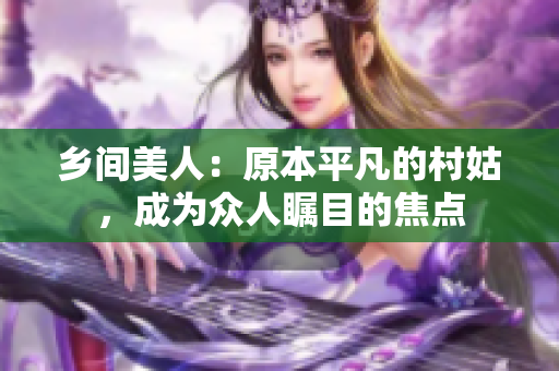 乡间美人：原本平凡的村姑，成为众人瞩目的焦点