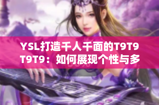 YSL打造千人千面的T9T9T9T9：如何展现个性与多样化？