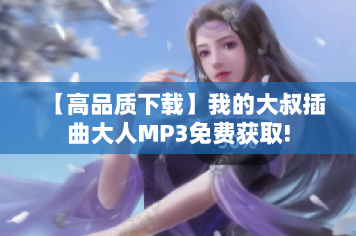 【高品质下载】我的大叔插曲大人MP3免费获取!