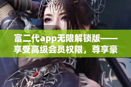 富二代app无限解锁版——享受高级会员权限，尊享豪华特权(1)