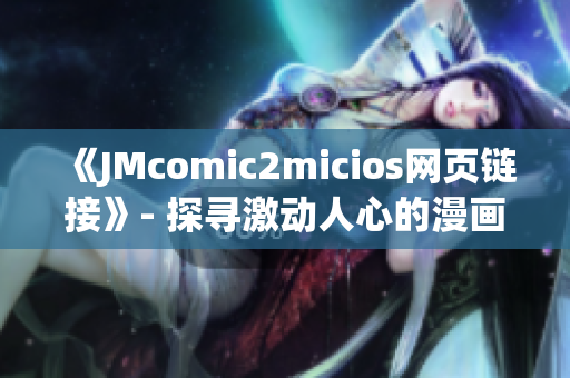 《JMcomic2micios网页链接》- 探寻激动人心的漫画世界(1)