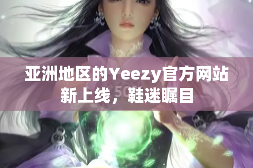 亚洲地区的Yeezy官方网站新上线，鞋迷瞩目