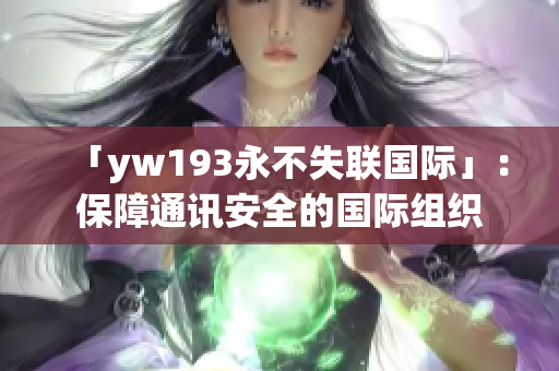 「yw193永不失联国际」：保障通讯安全的国际组织