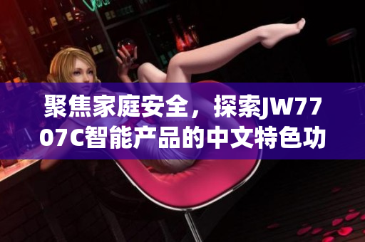 聚焦家庭安全，探索JW7707C智能产品的中文特色功能