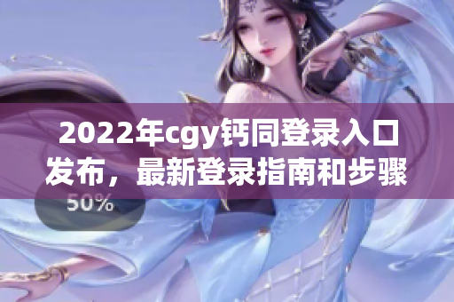 2022年cgy钙同登录入口发布，最新登录指南和步骤分享