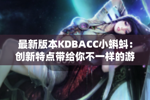 最新版本KDBACC小蝌蚪：创新特点带给你不一样的游戏体验