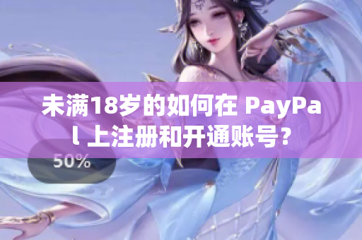 未满18岁的如何在 PayPal 上注册和开通账号？